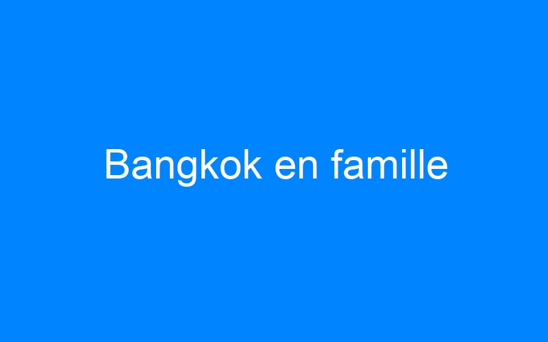 Bangkok en famille