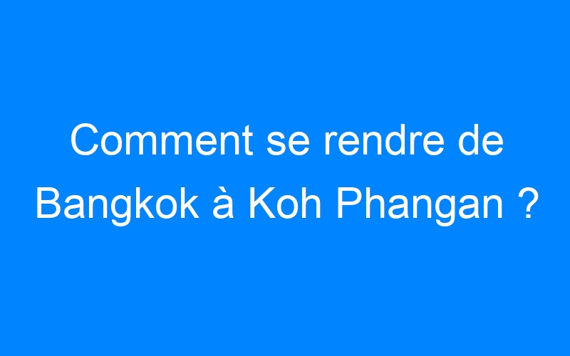 You are currently viewing Comment se rendre de Bangkok à Koh Phangan ?