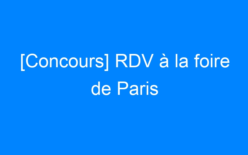 You are currently viewing [Concours] RDV à la foire de Paris