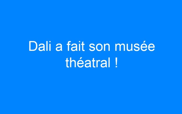Lire la suite à propos de l’article Dali a fait son musée théatral !