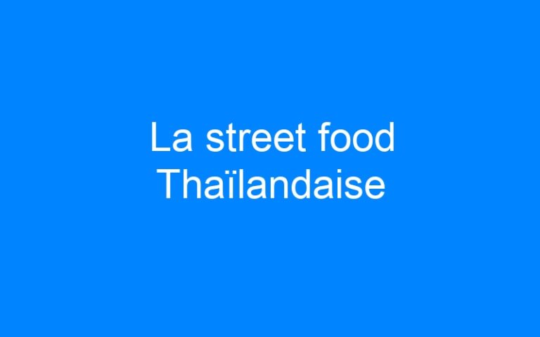 Lire la suite à propos de l’article La street food Thaïlandaise