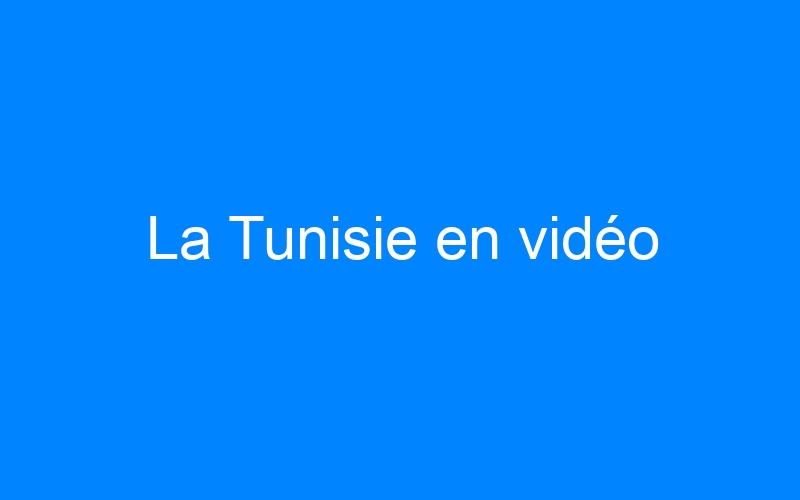 You are currently viewing La Tunisie en vidéo