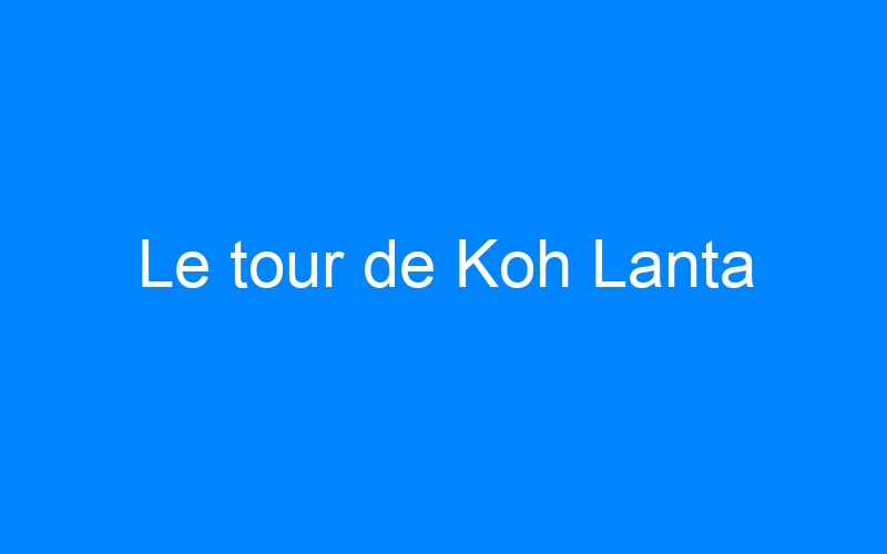 Lire la suite à propos de l’article Le tour de Koh Lanta