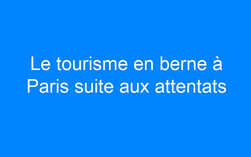 Le tourisme en berne à Paris suite aux attentats