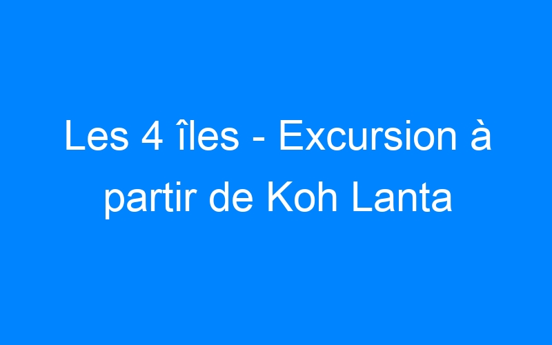 You are currently viewing Les 4 îles – Excursion à partir de Koh Lanta