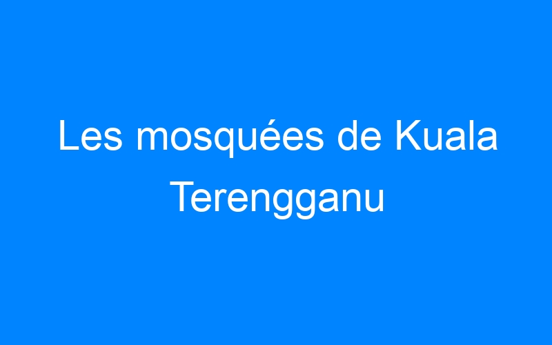 You are currently viewing Les mosquées de Kuala Terengganu