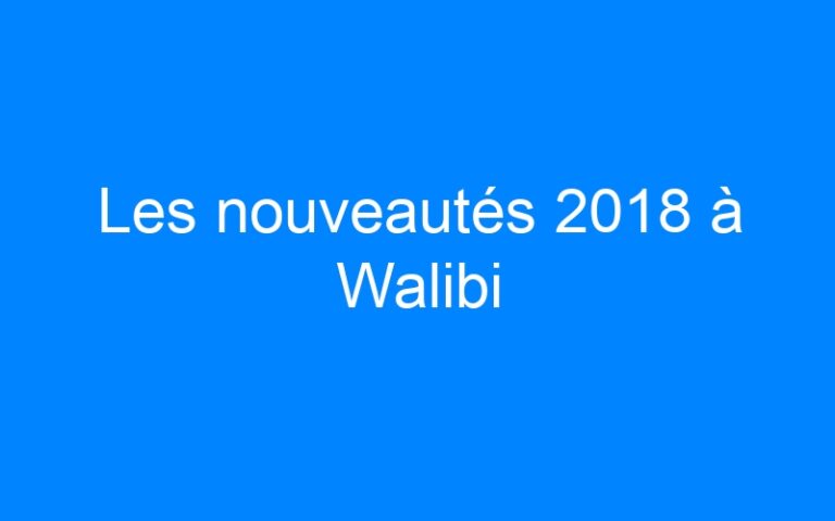 Les nouveautés 2018 à Walibi