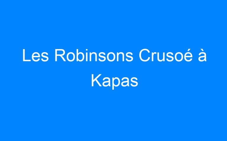 Lire la suite à propos de l’article Les Robinsons Crusoé à Kapas
