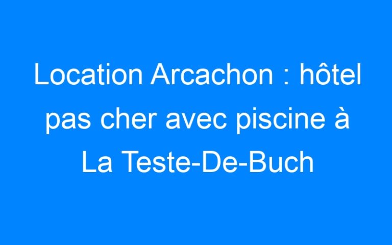 Lire la suite à propos de l’article Location Arcachon : hôtel pas cher avec piscine à La Teste-De-Buch