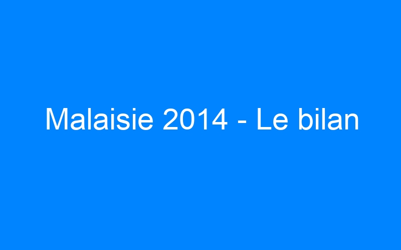 You are currently viewing Malaisie 2014 – Le bilan