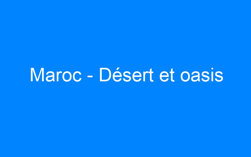 You are currently viewing Maroc – Désert et oasis