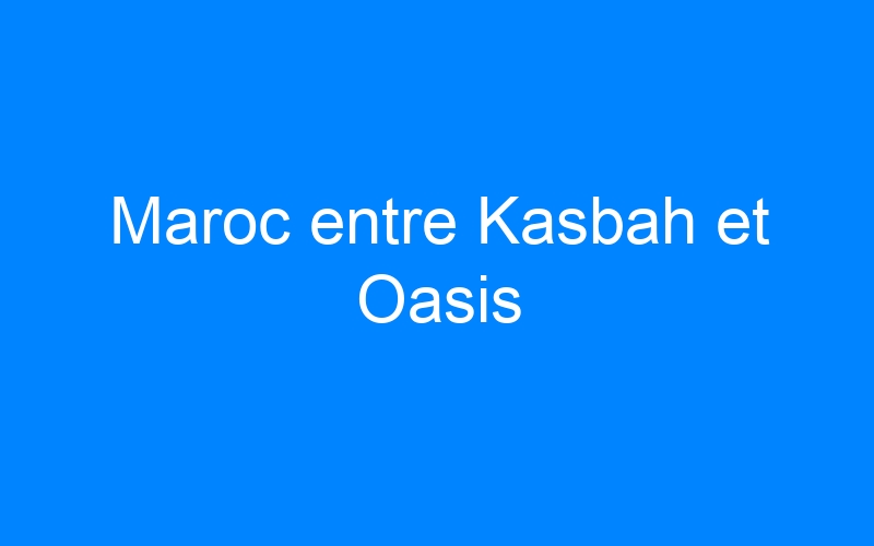 You are currently viewing Maroc entre Kasbah et Oasis