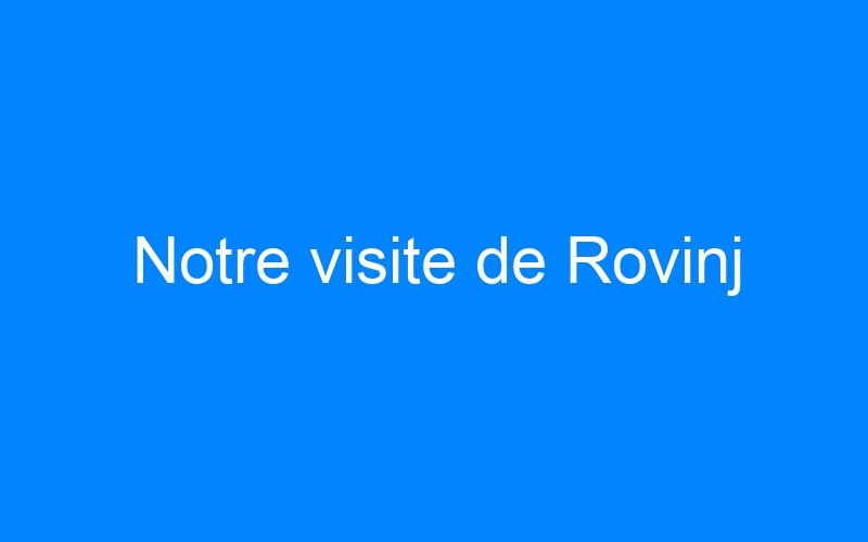 Lire la suite à propos de l’article Notre visite de Rovinj
