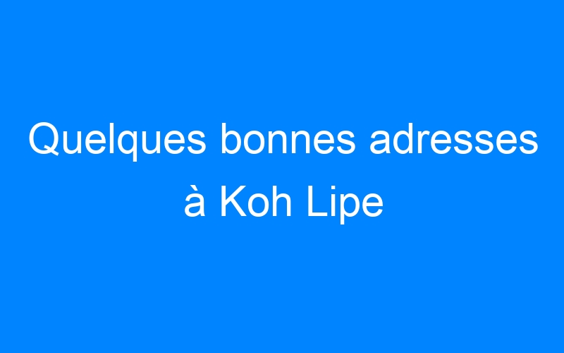 You are currently viewing Quelques bonnes adresses à Koh Lipe