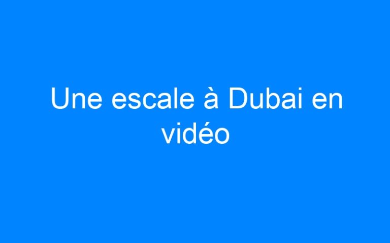 Lire la suite à propos de l’article Une escale à Dubai en vidéo