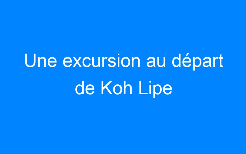 You are currently viewing Une excursion au départ de Koh Lipe